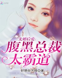 先婚后爱：腹黑总裁太霸道章节列表