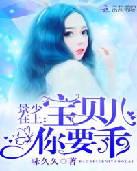 景爷的宝贝儿乖又甜章节列表