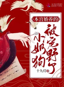 本宫娇养的小奶狗被宠野了章节列表