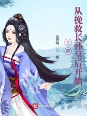 大唐从挽救长孙皇后开始章节列表