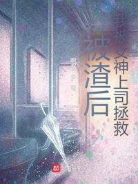 被渣后，我被女神上司拯救！章节列表