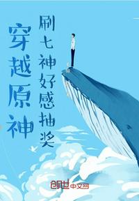 穿越原神，刷七神好感抽奖章节列表