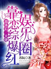 退休后，大佬靠恋综爆红娱乐圈章节列表