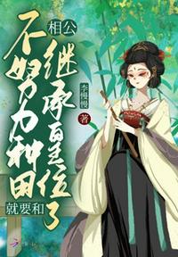 不努力种田就要和相公继承皇位了章节列表