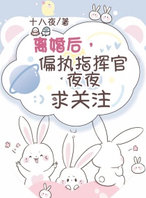 离婚后，偏执指挥官夜夜求关注章节列表