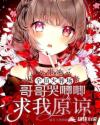 全员火葬场：哥哥哭唧唧求我原谅章节列表
