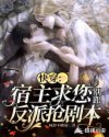 快穿：宿主求您别跟反派抢剧本章节列表