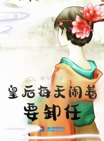 皇后每天闹着要卸任章节列表