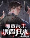 都市兵王换脸归来章节列表