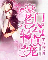 强势婚爱：豪门老公轻点宠章节列表