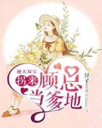 逆天双宝：拐来顾总当爹地章节列表