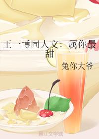 王一博同人文：属你最甜章节列表