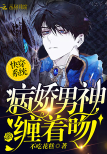 快穿系统：病娇男神，缠着吻章节列表