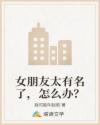 女朋友太有名了，怎么办？章节列表