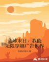 全球末日：我能无限穿越广告世界章节列表