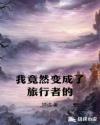 我竟然变成了旅行者的章节列表