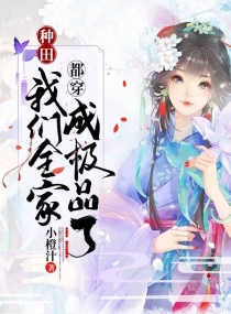 种田：我们全家都穿成极品了章节列表