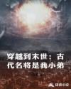 穿越到末世：古代名将是我小弟章节列表