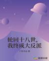 轮回十八世，我终成大反派章节列表