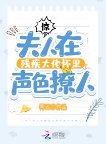 惊！夫人在残疾大佬怀里声色撩人章节列表