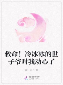 救命！冷冰冰的世子爷对我动心了章节列表