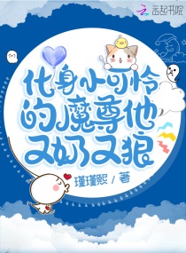 化身小可怜的魔尊他又奶又狼章节列表