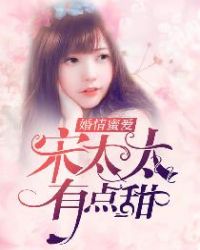 婚情蜜爱：宋太太，有点甜章节列表