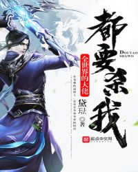 全世界的大佬都要杀我章节列表