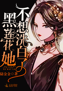 黑莲花她不想洗白了章节列表