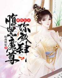 神医狂后，腹黑魔尊你放肆章节列表