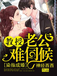 染指成婚，教授老公难伺候章节列表