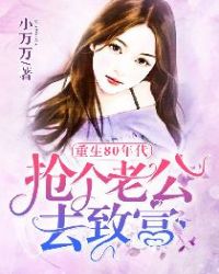 重生80年代：抢个老公去致富章节列表