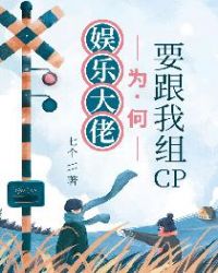 娱乐大佬为何要跟我组cp章节列表