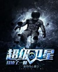 我捡了一颗超级卫星章节列表