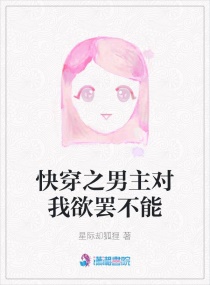 快穿之男主对我欲罢不能章节列表