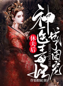 休夫后，神医毒妃成了团宠章节列表