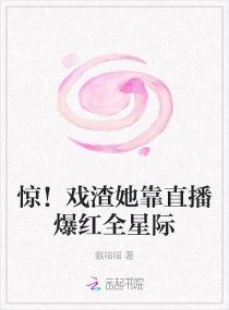 惊！戏渣她靠直播爆红全星际章节列表