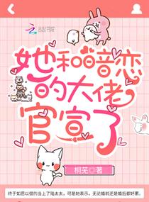 她和暗恋的大佬官宣了章节列表