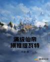 满级仙帝横推提瓦特章节列表