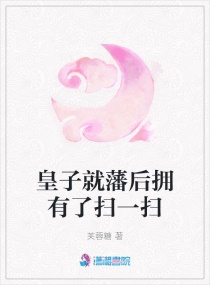 皇子就藩后拥有了扫一扫章节列表