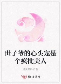 世子爷的心头宠是个疯批美人章节列表
