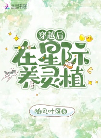 穿越后在星际养灵植章节列表