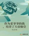 作为老爷爷的我，培养了大帝仙皇章节列表