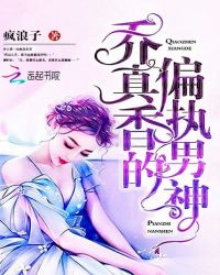 乔真香的偏执男神章节列表