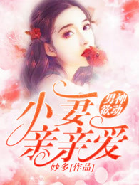 男神欲动：小妻亲亲爱章节列表