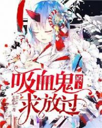 吸血鬼殿下，求放过！章节列表