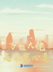 万能大佬是朵黑心莲章节列表