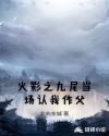 火影之九尾当场认我作父章节列表
