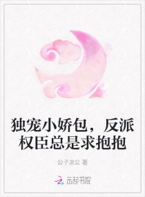 独宠小娇包，反派权臣总是求抱抱章节列表