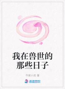 我在兽世的那些日子章节列表